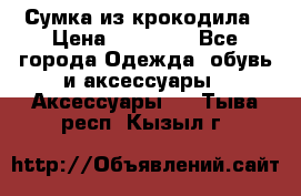 Сумка из крокодила › Цена ­ 15 000 - Все города Одежда, обувь и аксессуары » Аксессуары   . Тыва респ.,Кызыл г.